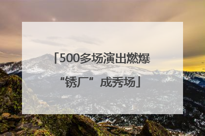 500多场演出燃爆 “锈厂”成秀场